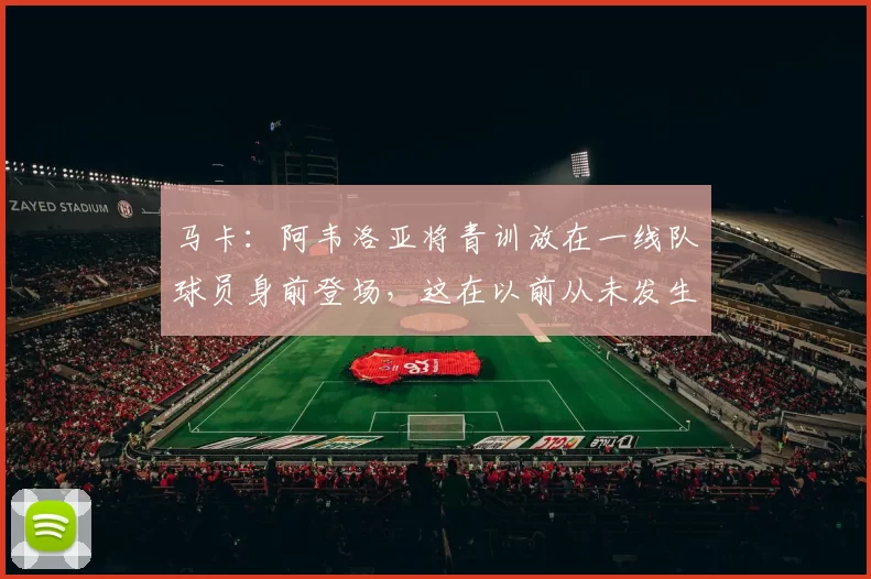 马卡：阿韦洛亚将青训放在一线队球员身前登场，这在以前从未发生