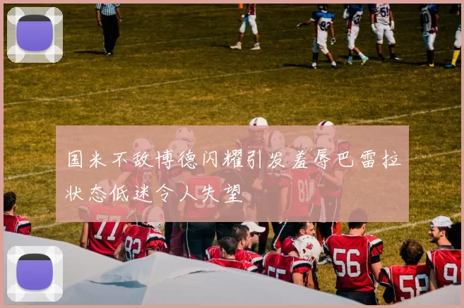 国米不敌博德闪耀引发羞辱巴雷拉状态低迷令人失望