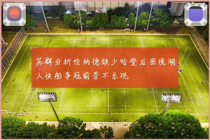 苏群分析伦纳德缺少哈登后困境湖人快船争冠前景不乐观