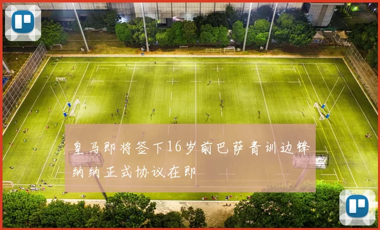 皇马即将签下16岁前巴萨青训边锋纳纳正式协议在即
