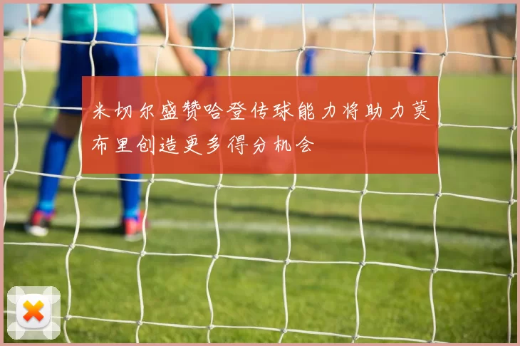 米切尔盛赞哈登传球能力将助力莫布里创造更多得分机会