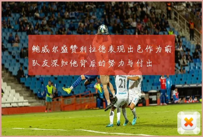 鲍威尔盛赞利拉德表现出色作为前队友深知他背后的努力与付出