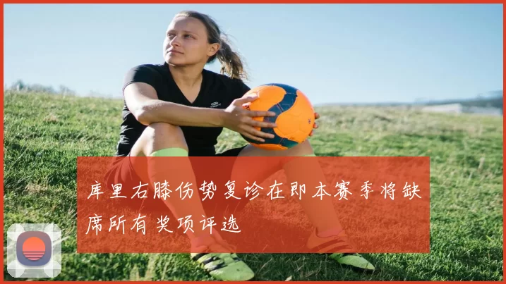 库里右膝伤势复诊在即本赛季将缺席所有奖项评选
