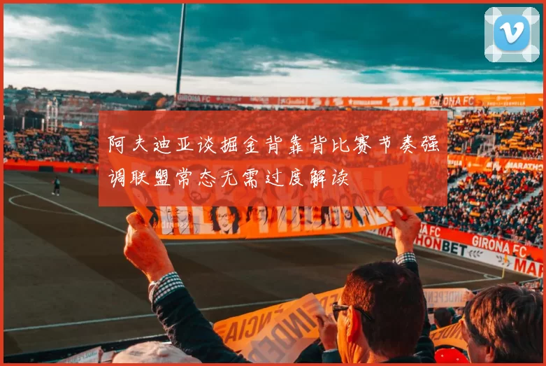 阿夫迪亚谈掘金背靠背比赛节奏强调联盟常态无需过度解读
