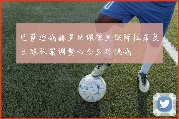 巴萨迎战赫罗纳佩德里缺阵拉菲复出球队需调整心态应对挑战